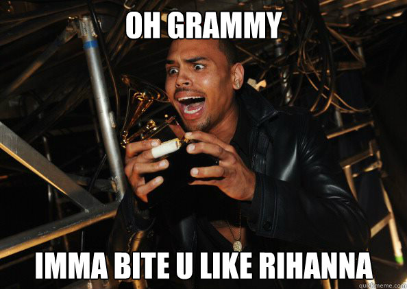 Oh Grammy Imma bite u like rihanna  - Oh Grammy Imma bite u like rihanna   chris brown grammy