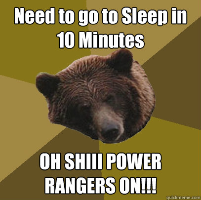 Need to go to Sleep in 10 Minutes OH SHIII POWER RANGERS ON!!!  Lazy Bachelor Bear