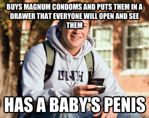 buys magnum condoms and puts them in a drawer that everyone will open and see them has a baby's penis  College Freshman