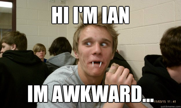 Hi I'm Ian im awkward...  Awkward Ian