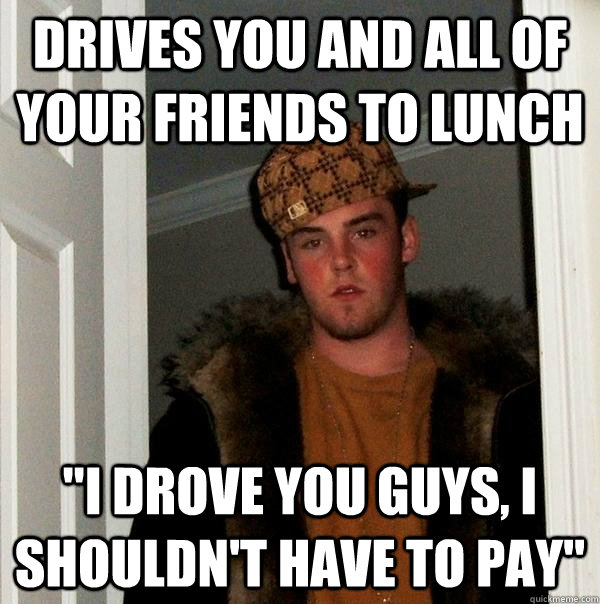 drives you and all of your friends to lunch 