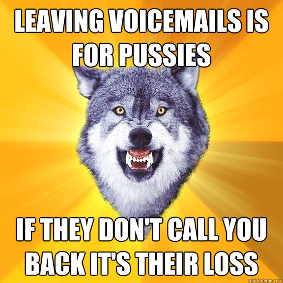 Leaving voicemails is for pussies If they don't call you back it's their loss  Courage Wolf