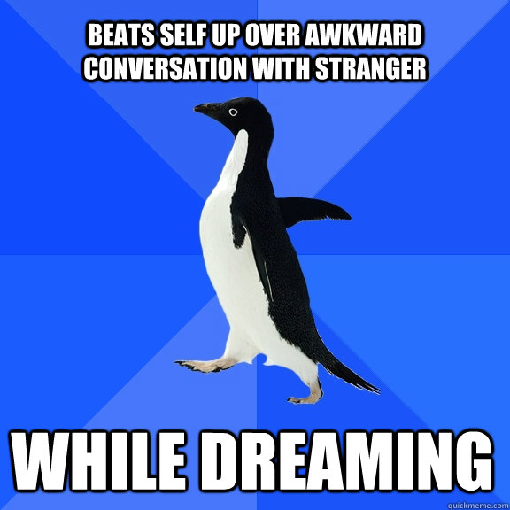 Beats self up over awkward conversation with stranger while dreaming    Socially Awkward Penguin