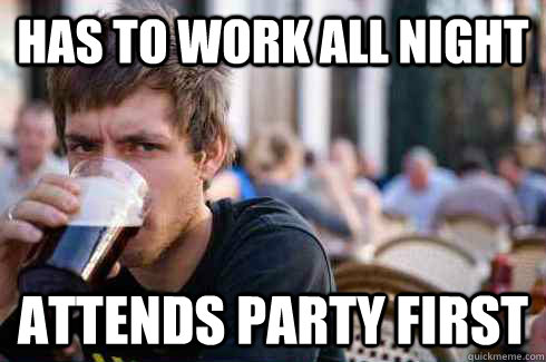 has to work all night attends party first  Lazy College Senior