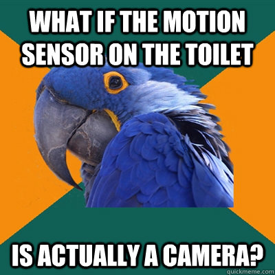 What if the motion sensor on the toilet is actually a camera?  Paranoid Parrot