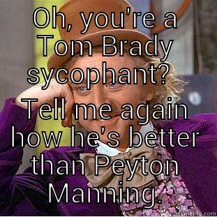 OH, YOU'RE A TOM BRADY SYCOPHANT?   TELL ME AGAIN HOW HE'S BETTER THAN PEYTON MANNING. Condescending Wonka