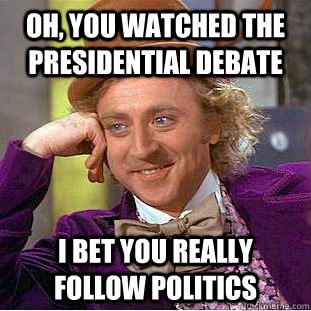 Oh, you watched the presidential debate  I bet you really follow politics   Condescending Wonka