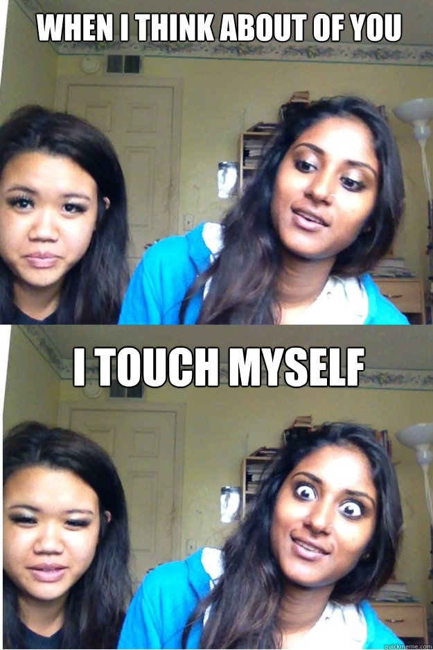When I think about of you I touch myself Misc quickmeme