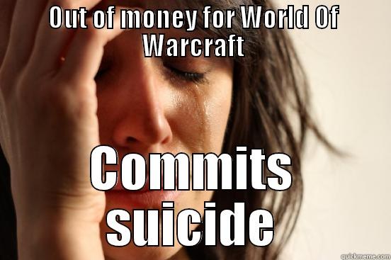 OUT OF MONEY FOR WORLD OF WARCRAFT COMMITS SUICIDE First World Problems