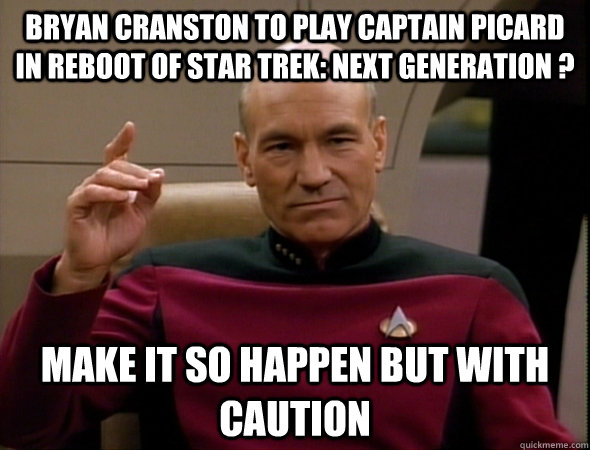 Bryan Cranston to play Captain Picard in reboot of Star Trek: Next Generation ? make it so happen but with caution  good captain picard