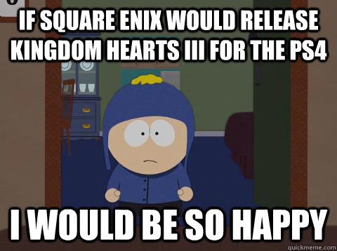If Square Enix would release Kingdom Hearts III for the PS4 i would be so happy  Craig would be so happy