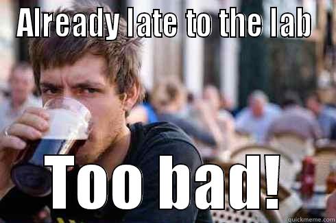 ALREADY LATE TO THE LAB TOO BAD! Lazy College Senior