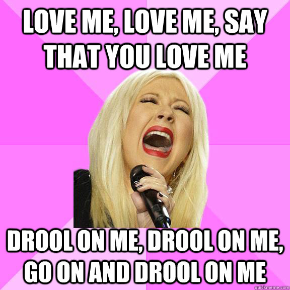 love me, love me, say that you love me drool on me, drool on me, go on and drool on me  Wrong Lyrics Christina