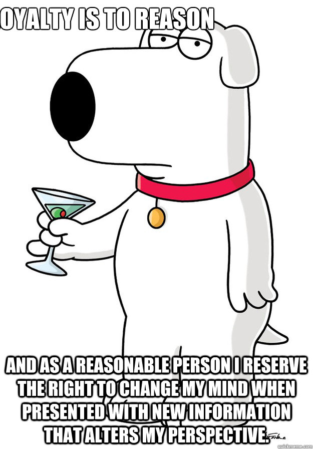 My loyalty is to reason And as a reasonable person I reserve the right to change my mind when presented with new information that alters my perspective. - My loyalty is to reason And as a reasonable person I reserve the right to change my mind when presented with new information that alters my perspective.  Misc