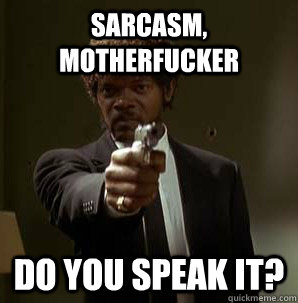 Sarcasm, Motherfucker Do you speak it?  Samuel L Pulp Fiction