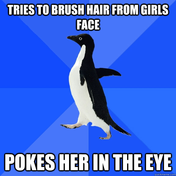 tries to brush hair from girls face pokes her in the eye  Socially Awkward Penguin