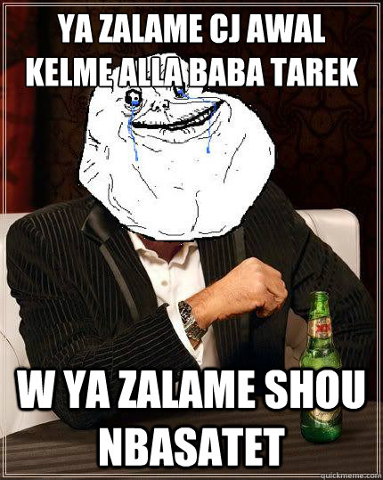 ya zalame cj awal kelme alla baba tarek w ya zalame shou nbasatet   Most Forever Alone In The World