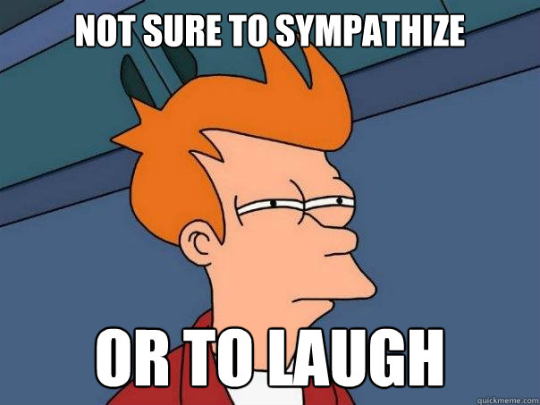 Not Sure to sympathize  Or to laugh  Futurama Fry