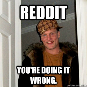 REDDIT You're doing it wrong.  Scumbag Woody Harrelson