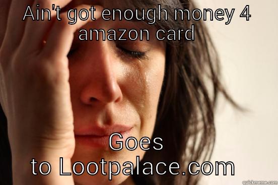 AIN'T GOT ENOUGH MONEY 4 AMAZON CARD GOES TO LOOTPALACE.COM  First World Problems
