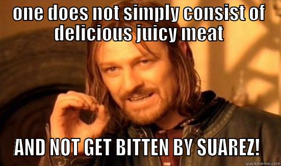 ONE DOES NOT SIMPLY CONSIST OF DELICIOUS JUICY MEAT AND NOT GET BITTEN BY SUAREZ!  Boromir