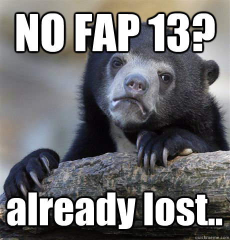 NO FAP 13? already lost..  Confession Bear