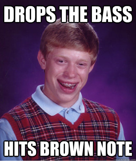 Drops the bass Hits brown note  Bad Luck Brian