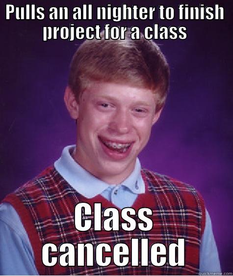 PULLS AN ALL NIGHTER TO FINISH PROJECT FOR A CLASS CLASS CANCELLED Bad Luck Brian