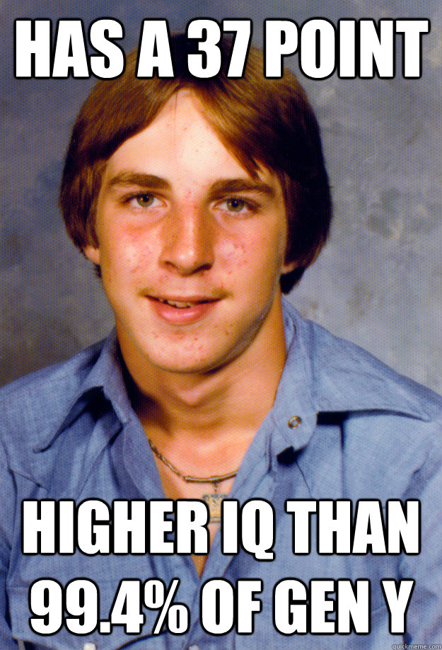 Has a 37 point higher IQ than 99.4% of Gen Y  Old Economy Steven