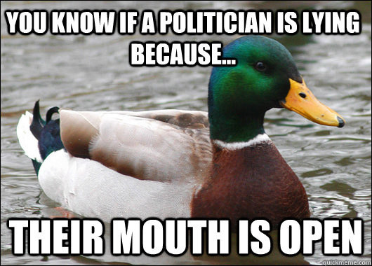 You know if a politician is Lying because...  Their Mouth is open  Actual Advice Mallard