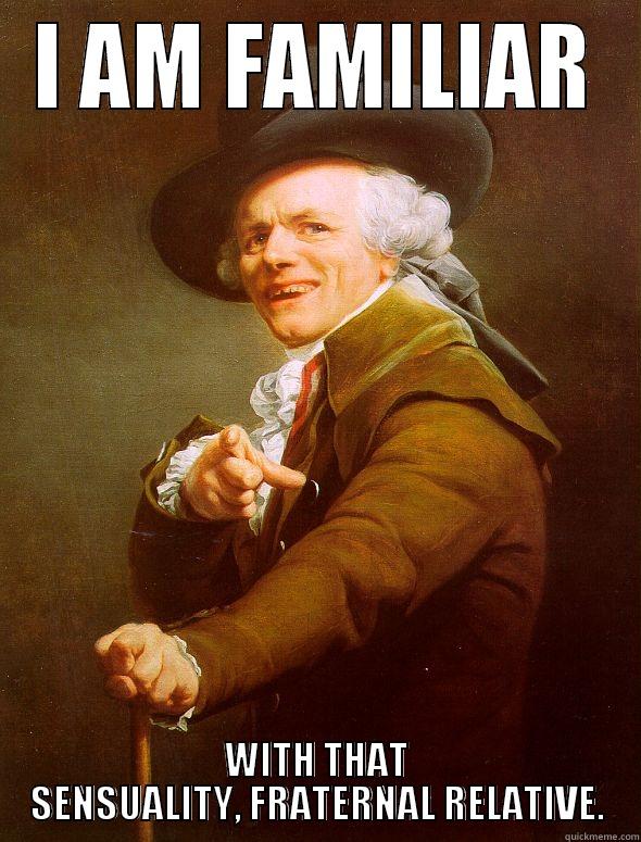 I AM FAMILIAR WITH THAT SENSUALITY, FRATERNAL RELATIVE. Joseph Ducreux