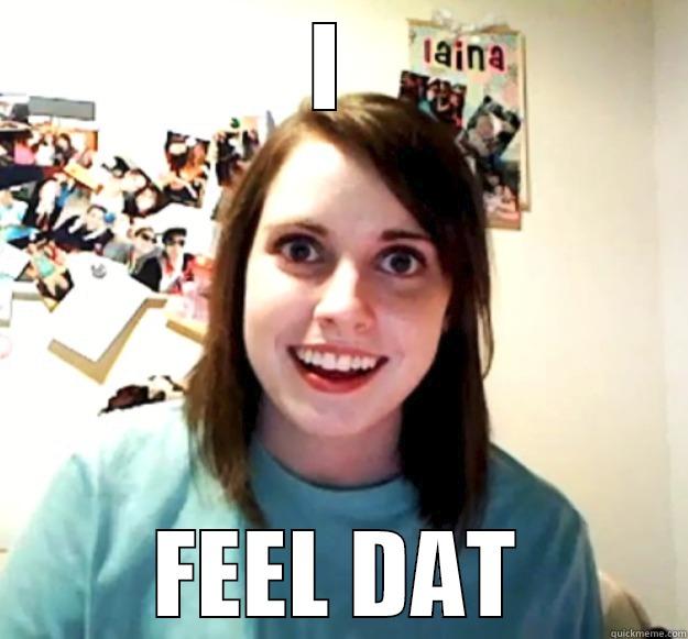 I  FEEL DAT Overly Attached Girlfriend