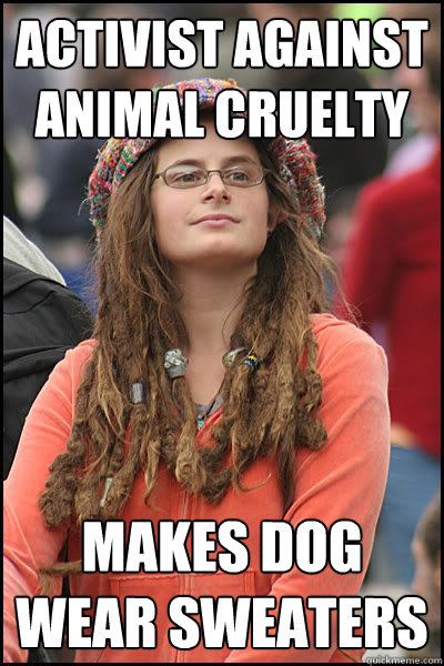 activist against animal cruelty  makes dog wear sweaters  Bad Argument Hippie