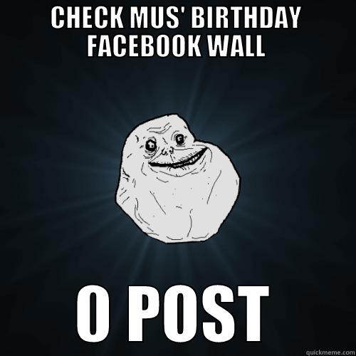 CHECK MUS' BIRTHDAY FACEBOOK WALL 0 POST Forever Alone