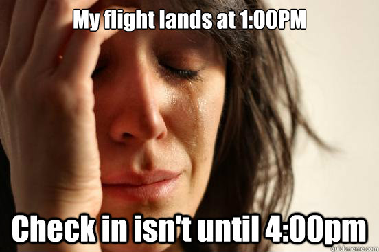 My flight lands at 1:00PM Check in isn't until 4:00pm  First World Problems