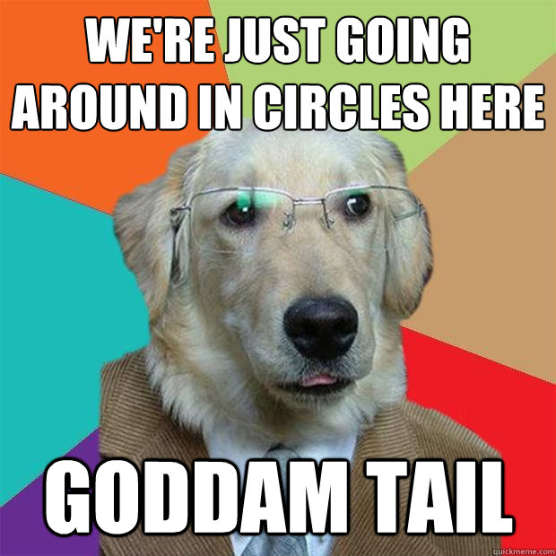 We're just going around in circles here Goddam tail  Business Dog