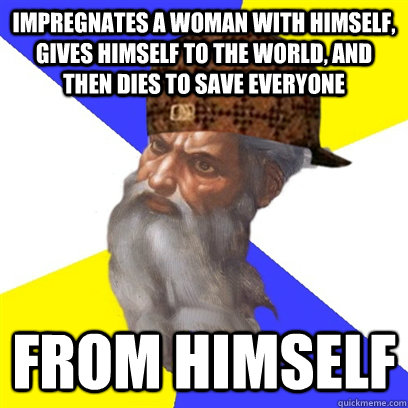 Impregnates a woman with himself, gives himself to the world, and then dies to save everyone From himself - Impregnates a woman with himself, gives himself to the world, and then dies to save everyone From himself  Scumbag God is a Scumbag