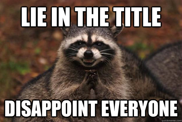 Lie in the title disappoint everyone  Evil Plotting Raccoon