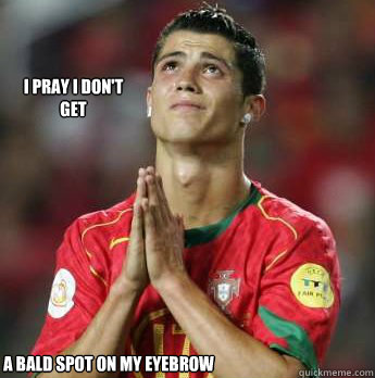 I pray I don't get  a bald Spot on my Eyebrow  cristiano ronaldo