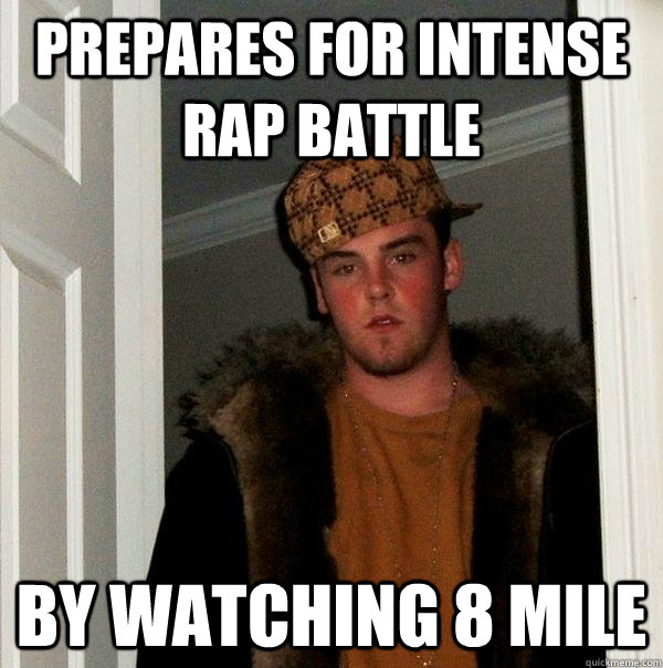 Prepares for intense rap battle by watching 8 mile - Prepares for intense rap battle by watching 8 mile  Scumbag Steve