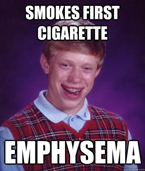Smokes first cigarette emphysema  Bad Luck Brian