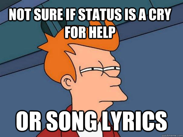 Not sure if status is a cry for help or song lyrics   Futurama Fry