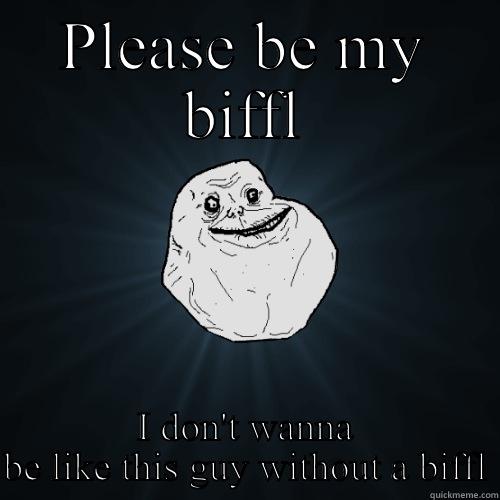 PLEASE BE MY BIFFL I DON'T WANNA BE LIKE THIS GUY WITHOUT A BIFFL Forever Alone