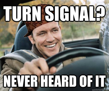 Turn Signal? Never heard of it - Turn Signal? Never heard of it  SCUMBAG DRIVER