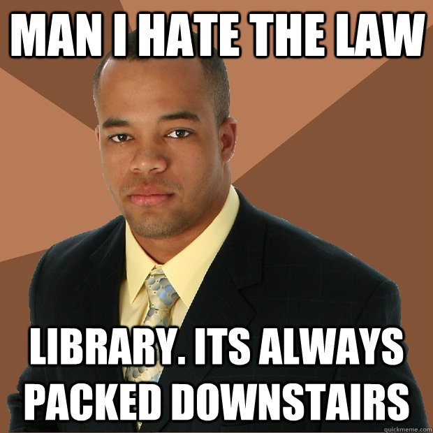Man I hate the law Library. its always packed downstairs  Successful Black Man