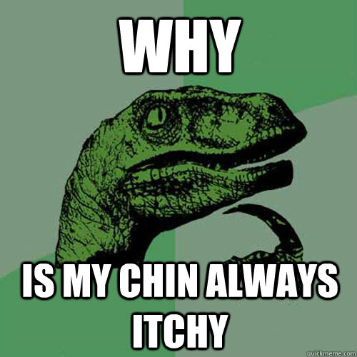 why is my chin always itchy - why is my chin always itchy  Philosoraptor