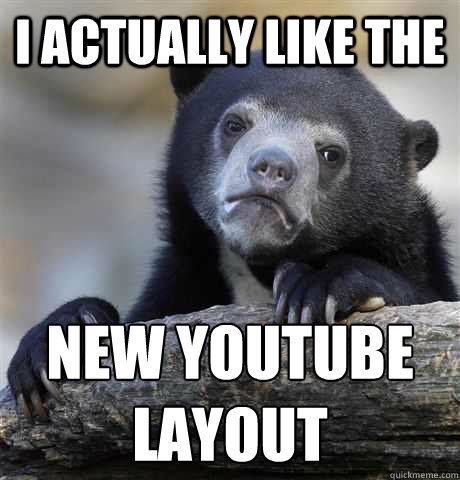 I ACTUALLY LIKE THE NEW YOUTUBE
LAYOUT  Confession Bear