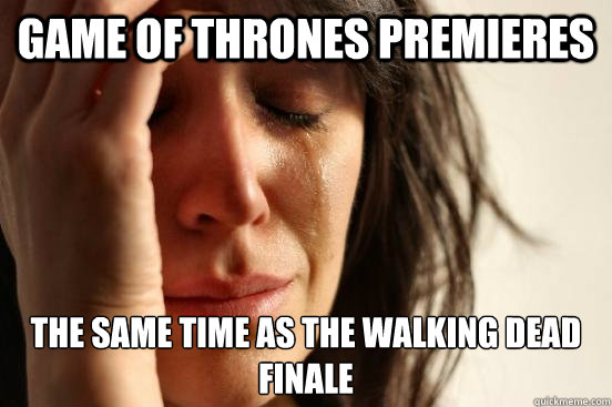 game of thrones premieres  the same time as the walking dead finale  First World Problems