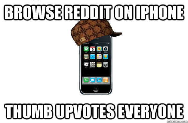 Browse Reddit on iphone  thumb upvotes everyone   Scumbag iPhone
