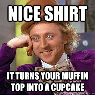 Nice Shirt It turns your muffin top into a cupcake - Nice Shirt It turns your muffin top into a cupcake  Condescending Wonka